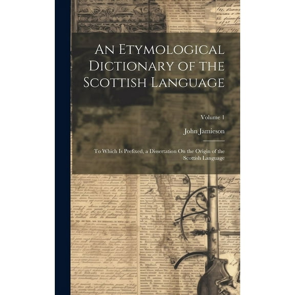 An Etymological Dictionary of the Scottish Language : To Which Is Prefixed, a Dissertation On the Origin of the Scottish Language; Volume 1 (Hardcover)