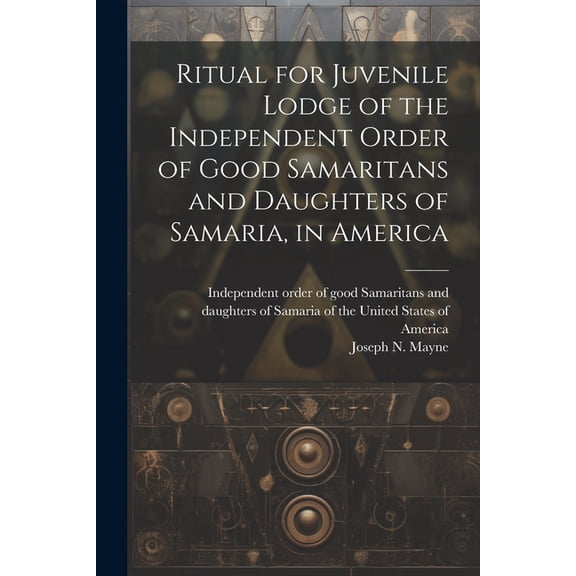 Ritual for Juvenile Lodge of the Independent Order of Good Samaritans and Daughters of Samaria, in America (Paperback)