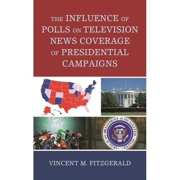 Bloomsbury Studies in Political Communic The Influence of Polls on Television News Coverage of Presidential Campaigns, (Paperback)