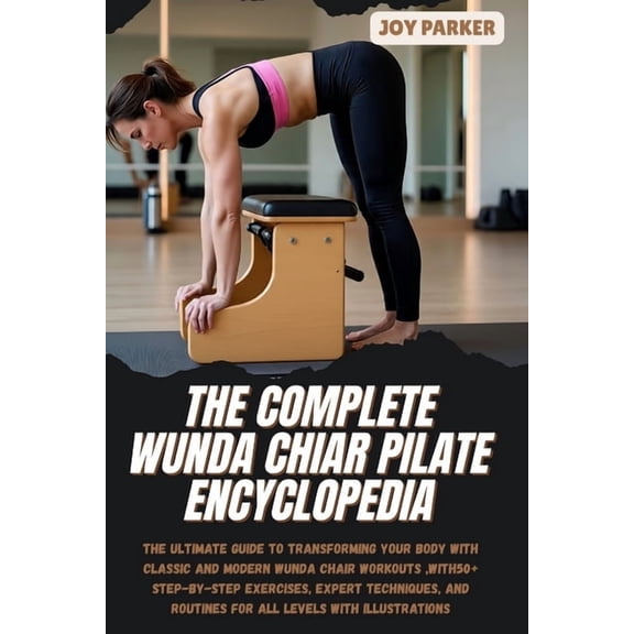 The Complete Wunda Chiar Pilate Encyclopedia: The Ultimate Guide to Transforming Your Body with Classic and Modern Wunda, (Paperback)