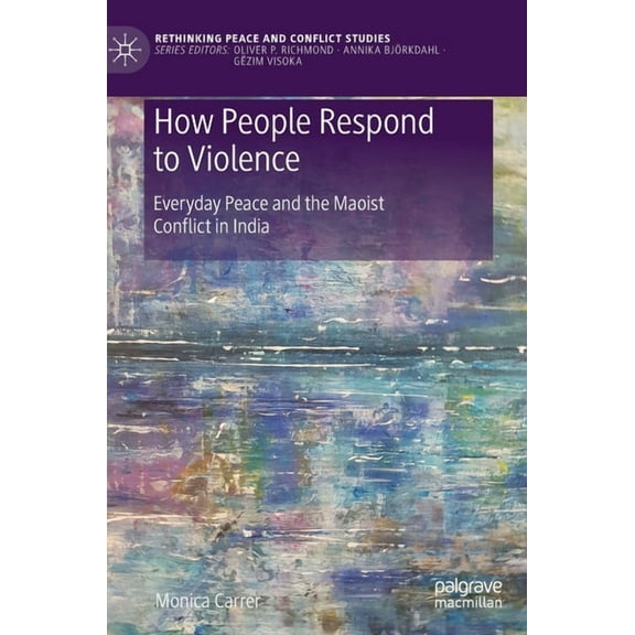 Rethinking Peace and Conflict Studies How People Respond to Violence: Everyday Peace and the Maoist Conflict in India, (Hardcover)