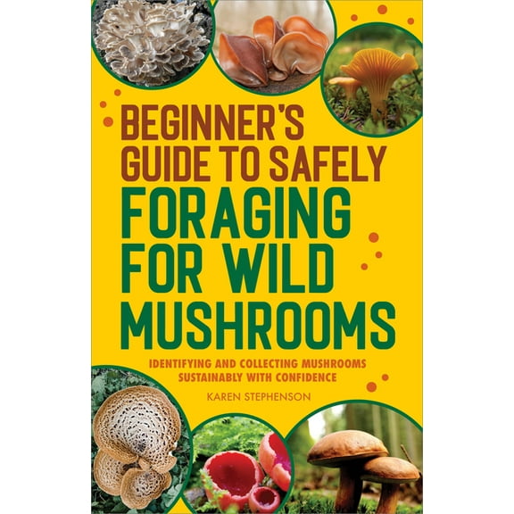 Beginner's Guide to Safely Foraging for Wild Mushrooms: Identifying and Collecting Mushrooms Sustainably with Confidence, (Paperback)