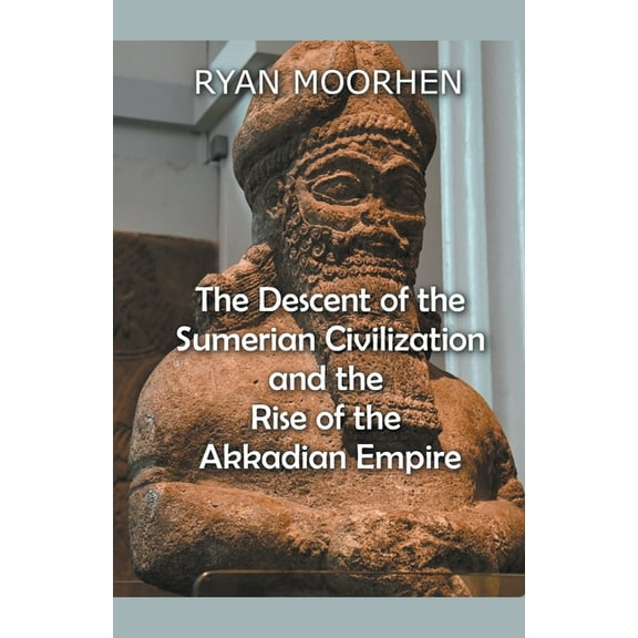 The Descent of the Sumerian Civilization and the Rise of the Akkadian Empire, (Paperback)
