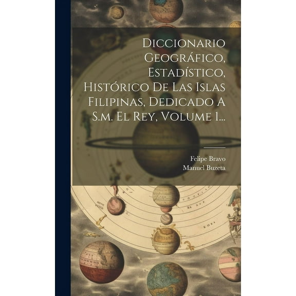 Diccionario Geográfico, Estadístico, Histórico De Las Islas Filipinas, Dedicado A S.m. El Rey, Volume 1... (Hardcover)