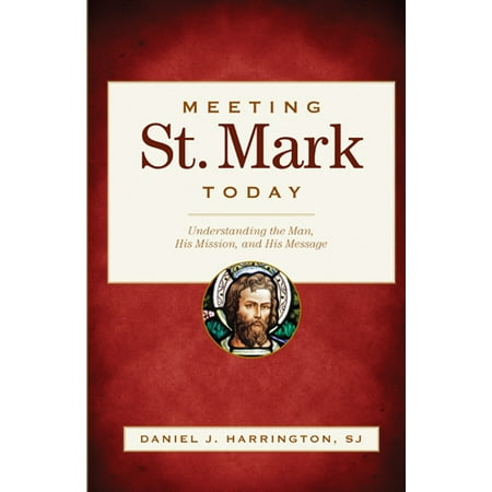 Meeting St. Mark Today : Understanding the Man, His Mission, and His