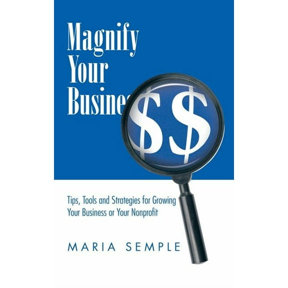Magnify Your Business : Tips, Tools and Strategies for Growing Your Business or Your Nonprofit