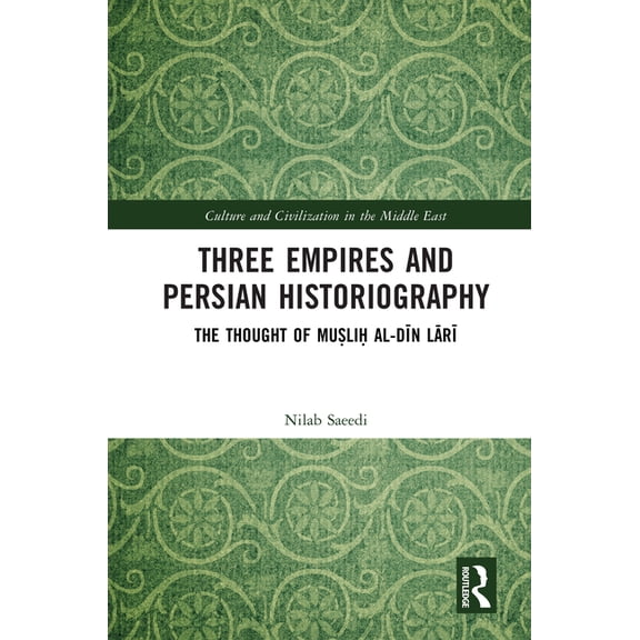 Culture and Civilization in the Middle E Three Empires and Persian Historiography: The Thought of Muṣliḥ al-dīn Lārī, (Hardcover)