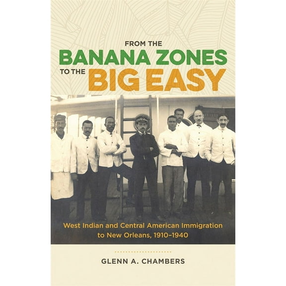 From the Banana Zones to the Big Easy: West Indian and Central American Immigration to New Orleans, 1910-1940, (Hardcover)