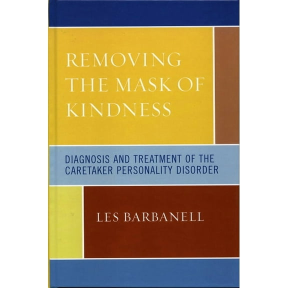 Removing the Mask of Kindness: Diagnosis and Treatment of the Caretaker Personality Disorder, (Hardcover)