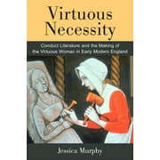 Virtuous Necessity : Conduct Literature and the Making of the Virtuous Woman in Early Modern England (Hardcover)