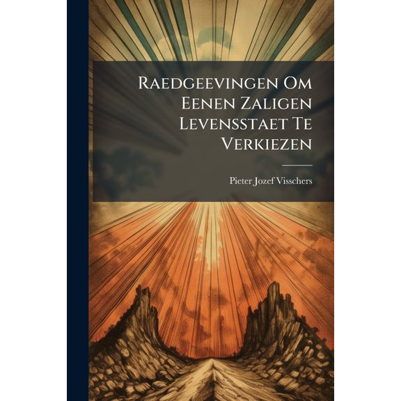 Raedgeevingen Om Eenen Zaligen Levensstaet Te Verkiezen : ... (Paperback)