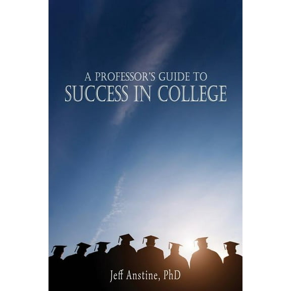 A Professor's Guide to Success in College (Paperback)
