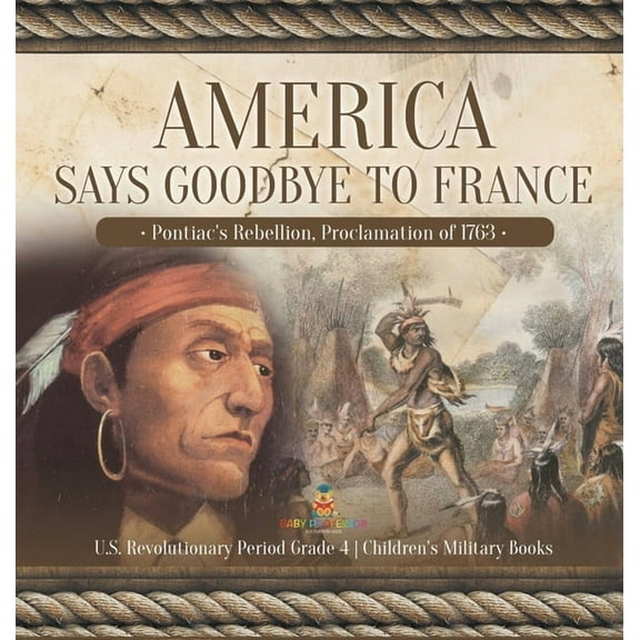America Says Goodbye to France: Pontiac's Rebellion, Proclamation of 1763 U.S. Revolutionary Period Grade 4 Children's Military Books (Hardcover)