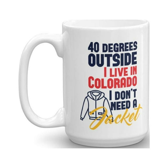 Funny 40 Degrees Outside I Don't Need A Jacket Colorado Series Print Coffee & Tea Gift Mug Cup For Coloradoan Youth, Men & Women (15oz)