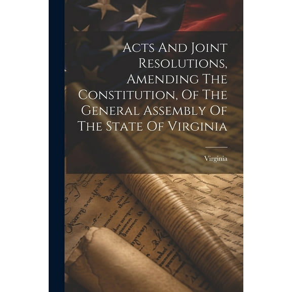 Acts And Joint Resolutions, Amending The Constitution, Of The General Assembly Of The State Of Virginia (Paperback)