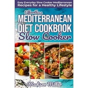 MADISON MILLER Effortless Mediterranean Diet Slow Cooker Cookbook: Easy Everyday Slow Cooker Mediterranean Recipes for a Healthy Lifestyle