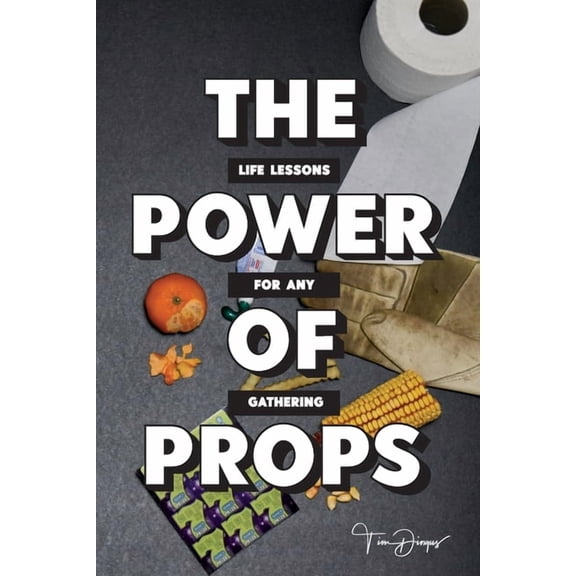 The Power of Props: Life Lessons for any Gathering, (Paperback)