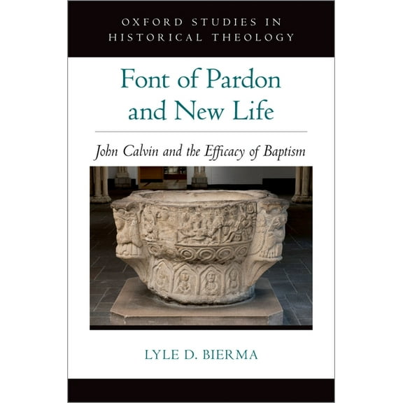 Oxford Studies in Historical Theology Font of Pardon and New Life: John Calvin and the Efficacy of Baptism, (Hardcover)