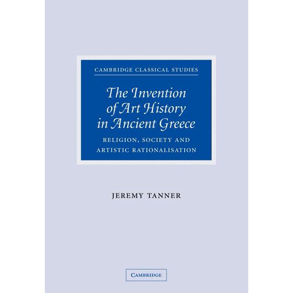 Cambridge Classical Studies The Invention of Art History in Ancient Greece: Religion, Society and Artistic Rationalisation, (Paperback)