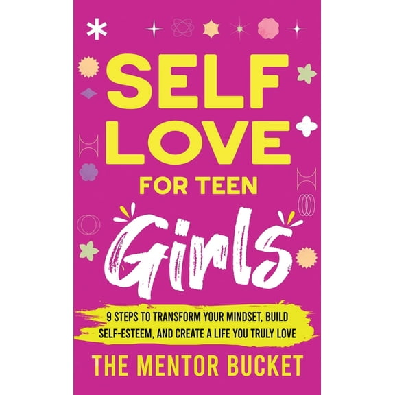 Self-Love for Teen Girls: 9 Steps to Transform Your Mindset, Build Self-Esteem, and Create a Life You Truly Love, (Hardcover)