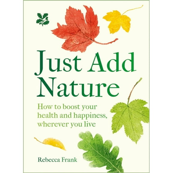 National Trust Just Add Nature: How to Boost Your Health and Happiness, Wherever You Live, (Hardcover)