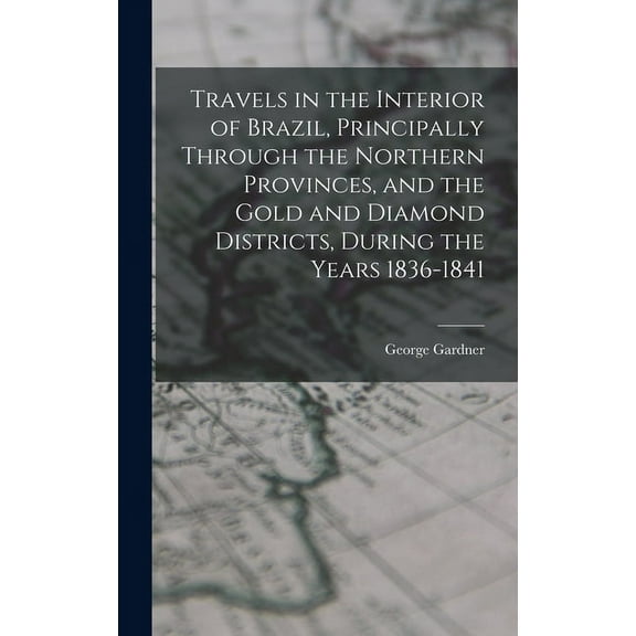 Travels in the Interior of Brazil, Principally Through the Northern Provinces, and the Gold and Diamond Districts, During the Years 1836-1841 (Hardcover)