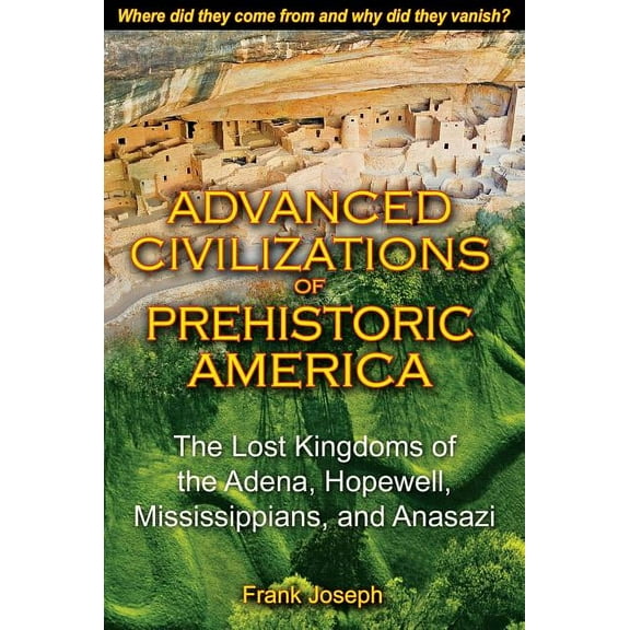 Advanced Civilizations of Prehistoric America: The Lost Kingdoms of the Adena, Hopewell, Mississippians, and Anasazi, (Paperback)