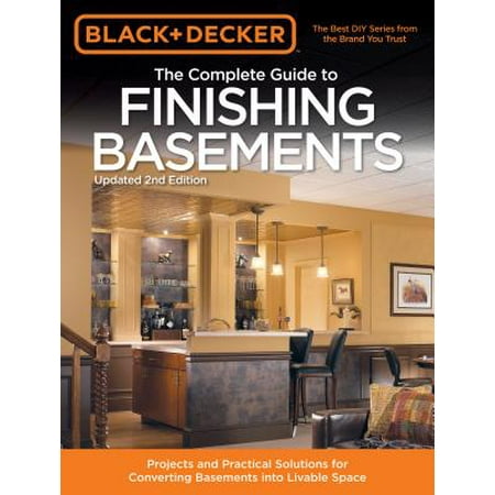 Black & Decker the Complete Guide to Finishing Basements : Projects and Practical Solutions for Converting Basements Into Livable (Best Way To Finish A Basement)
