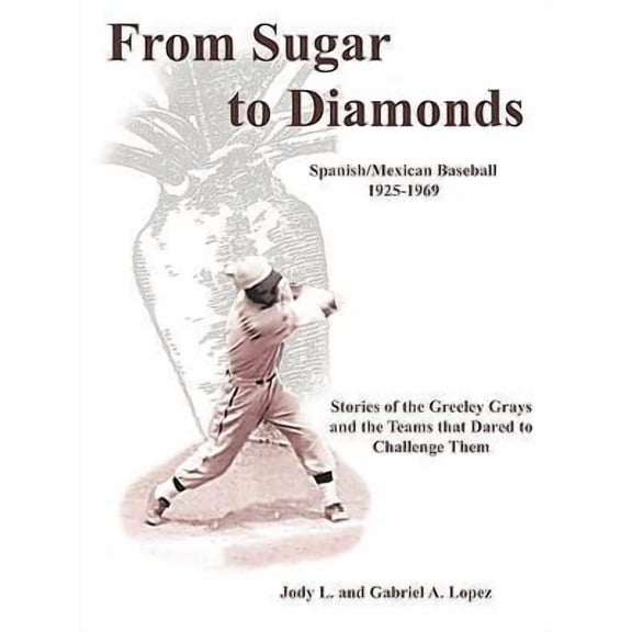 From Sugar to Diamonds: Spanish/Mexican Baseball 1925-1969: Stories of the Greeley Grays and the Teams that Dared to Challenge Them (Paperback)