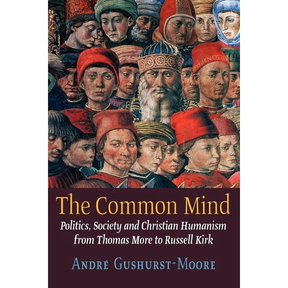 The Common Mind: Politics, Society and Christian Humanism from Thomas More to Russell Kirk, (Paperback)