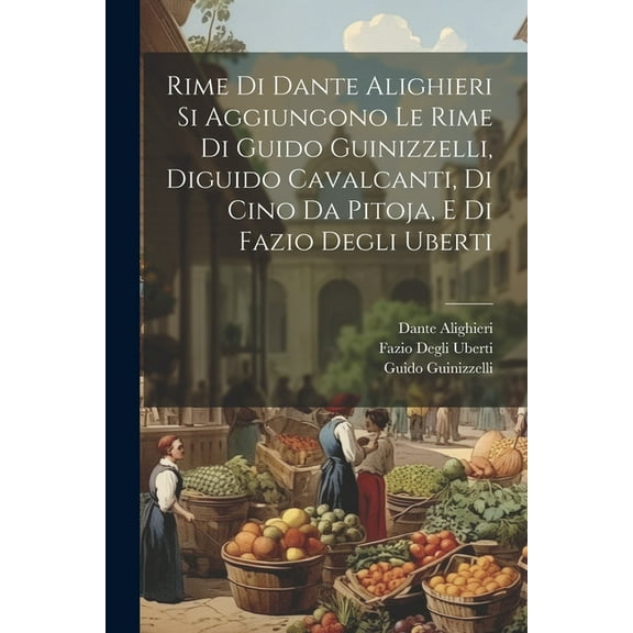 Rime Di Dante Alighieri Si Aggiungono Le Rime Di Guido Guinizzelli, Diguido Cavalcanti, Di Cino Da Pitoja, E Di Fazio Degli Uberti (Paperback)