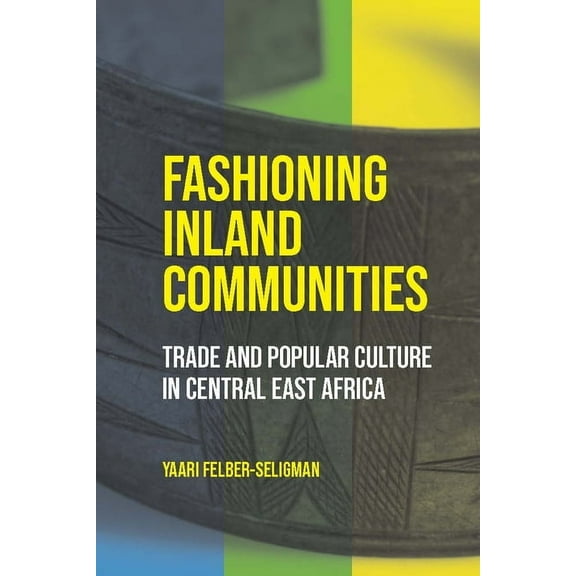 Africa and the Diaspora: History, Politi Fashioning Inland Communities: Trade and Popular Culture in Central East Africa, (Hardcover)