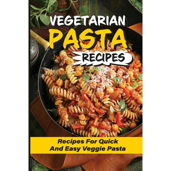 Vegetarian Pasta Recipes: Recipes For Quick And Easy Veggie Pasta: Meal-Prep Veggie Pasta Recipe (Paperback)