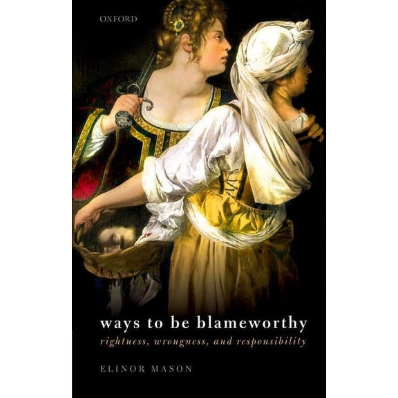 Ways to Be Blameworthy: Rightness, Wrongness, and Responsibility, (Paperback)