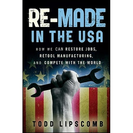 Re-Made in the USA : How We Can Restore Jobs, Retool Manufacturing, and Compete with the (Best Manufacturing Jobs In Usa)