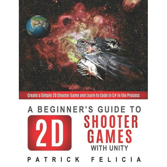 Beginner's Guide A Beginner's Guide to 2D Shooter Games with Unity: Create a Simple 2D Shooter Game and Learn to Code in C# in the Proces, Book 2, (Paperback)