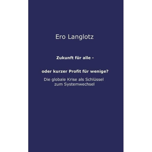 Zukunft für alle - oder kurzer Profit für wenige?: Machtmissbrauch Auf Kosten Des Gemeinwohls-Die Ursache Der Globalen Krisen? (Hardcover)