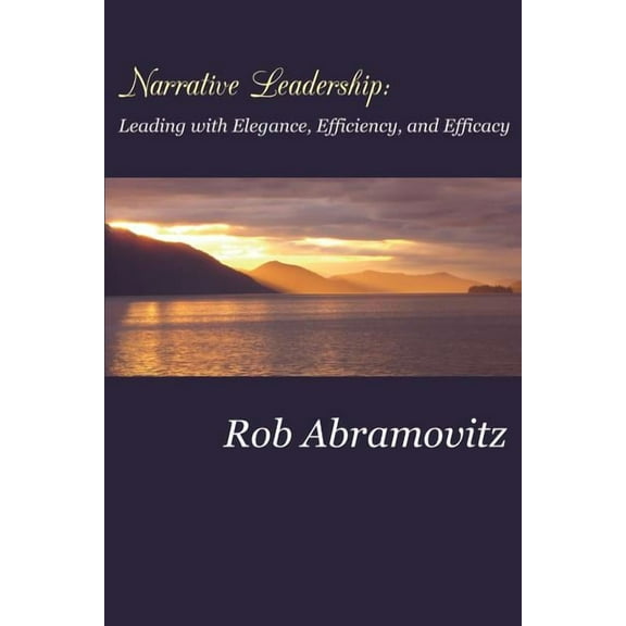 Narrative Leadership: Leading with Elegance, Efficiency, and Efficacy  Paperback  Rob Abramovitz