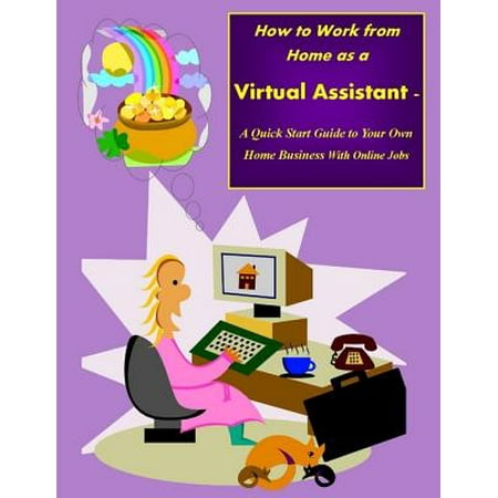 How to Work from Home as a Virtual Assistant - A Quick Start Guide to Your Own Home Business and Online Jobs - (Virtual Families 2 Best Jobs)