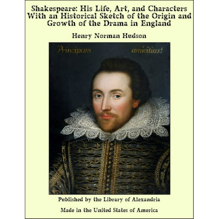 Shakespeare: His Life, Art, and Characters With an Historical Sketch of the Origin and Growth of the Drama in England -