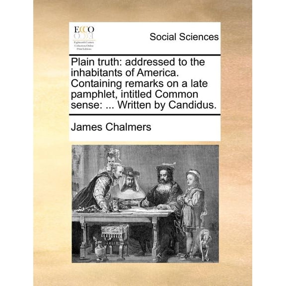 Plain truth: addressed to the inhabitants of America. Containing remarks on a late pamphlet, intitled Common sense: ... Written by Candidus.