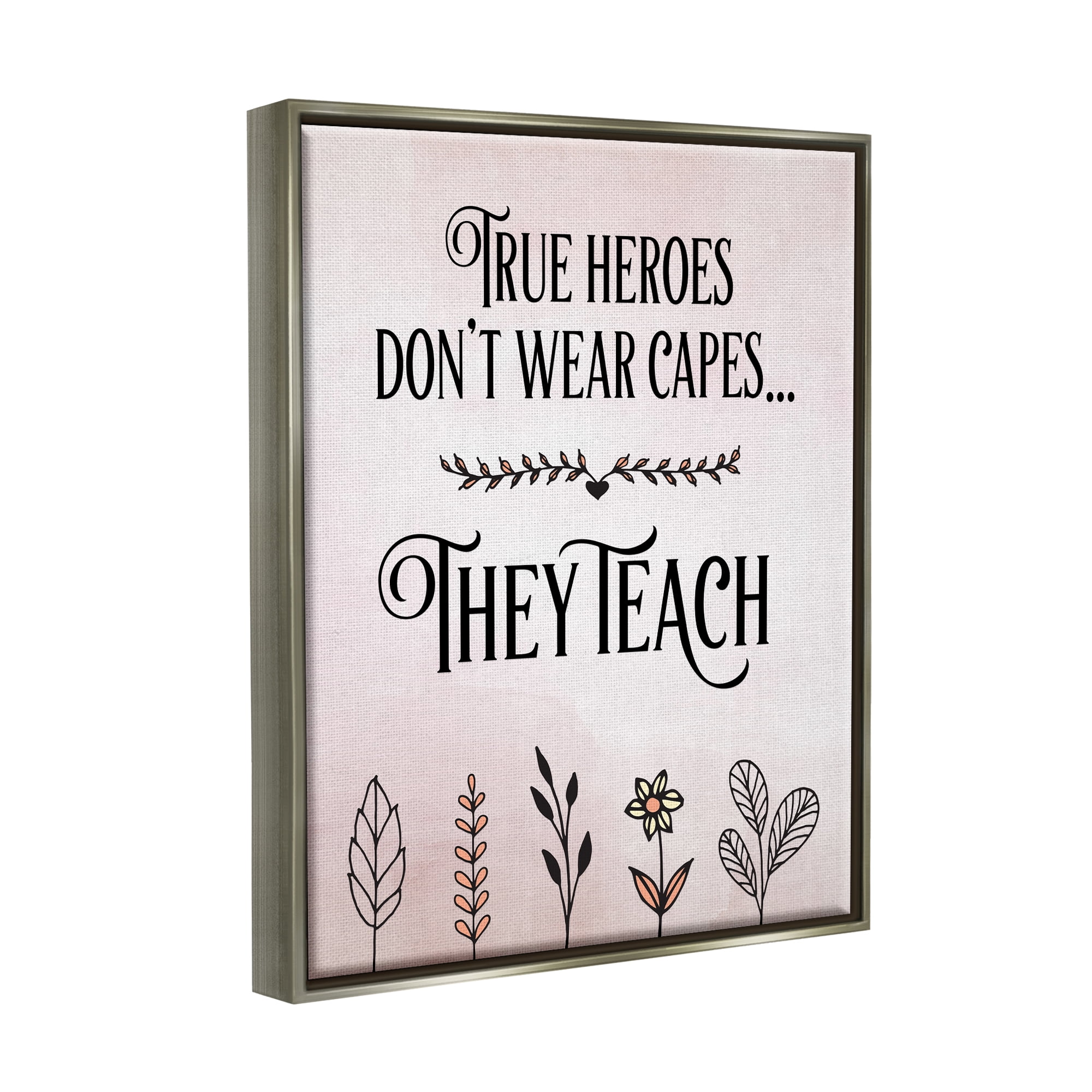 Stupell Industries True Heroes Teach Floral Classroom Inspirational Painting Gray Floater Framed Art Print Wall Art
