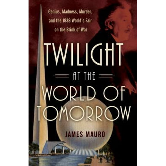 Pre-Owned Twilight at the World of Tomorrow: Genius, Madness, Murder, and the 1939 World's Fair on the Brink of War (Hardcover) 0345512146 9780345512147