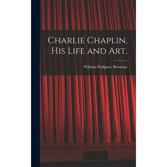 Charlie Chaplin, His Life and Art,, (Hardcover)