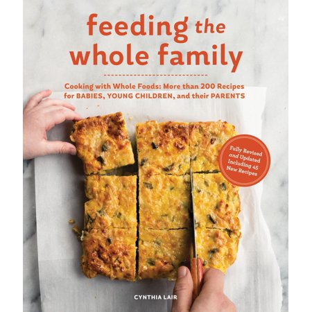 Feeding the Whole Family : Cooking with Whole Foods: More than 200 Recipes for Feeding Babies, Young Children, and Their (Best Food For Feeding Mother To Get More Milk)