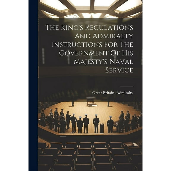 The King's Regulations And Admiralty Instructions For The Government Of His Majesty's Naval Service (Paperback)