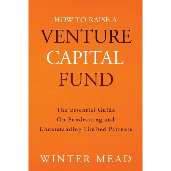 How To Raise A Venture Capital Fund: The Essential Guide on Fundraising and Understanding Limited Partners, (Paperback)