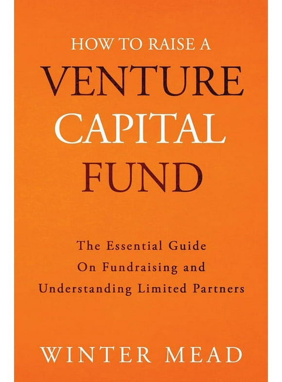 How To Raise A Venture Capital Fund: The Essential Guide on Fundraising and Understanding Limited Partners (Paperback)