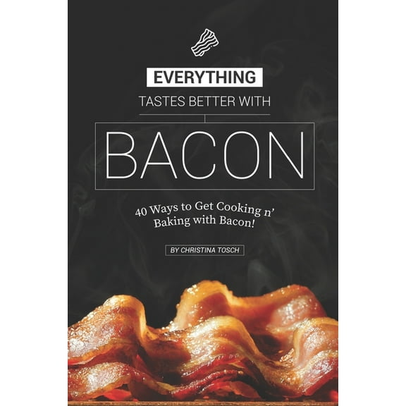 Everything Tastes Better with Bacon: 40 Ways to Get Cooking n' Baking with Bacon!