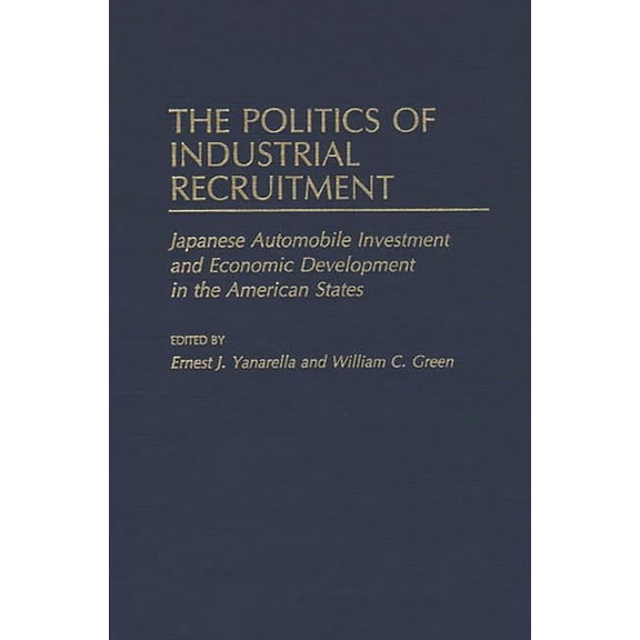 Contributions in Economics and Economic The Politics of Industrial Recruitment: Japanese Automobile Investment and Economic Development in the American States, (Hardcover)